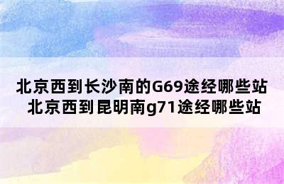 北京西到长沙南的G69途经哪些站 北京西到昆明南g71途经哪些站